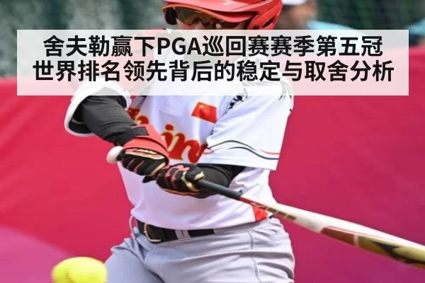 舍夫勒赢下PGA巡回赛赛季第五冠 世界排名领先背后的稳定与取舍分析